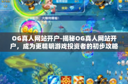 OG真人网站开户-揭秘OG真人网站开户，成为更精明游戏投资者的初步攻略-OG真人网站开户
