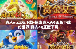 真人ag正版下载-探索真人AG正版下载的世界-真人ag正版下载