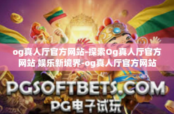 og真人厅官方网站-探索Og真人厅官方网站 娱乐新境界-og真人厅官方网站