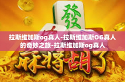 拉斯维加斯og真人-拉斯维加斯OG真人的奇妙之旅-拉斯维加斯og真人