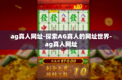 ag真人网址-探索AG真人的网址世界-ag真人网址