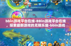 bbin游戏平台在线-BBin游戏平台在线，探索最新游戏的无限乐趣-bbin游戏平台在线