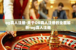 og真人注册-关于OG真人注册的全面解析-og真人注册