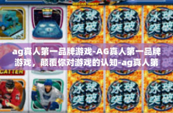 ag真人第一品牌游戏-AG真人第一品牌游戏,颠覆你对游戏的认知-ag真人第一品牌游戏
