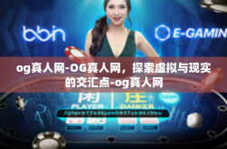og真人网-OG真人网,探索虚拟与现实的交汇点-og真人网