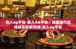 真人ag平台-真人AG平台，探索现代在线娱乐的新领域-真人ag平台