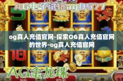 og真人充值官网-探索OG真人充值官网的世界-og真人充值官网