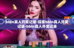 bbin真人开奖记录-探索bbin真人开奖记录-bbin真人开奖记录