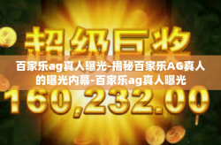百家乐ag真人曝光-揭秘百家乐AG真人的曝光内幕-百家乐ag真人曝光