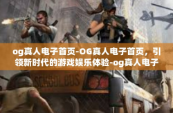 og真人电子首页-OG真人电子首页，引领新时代的游戏娱乐体验-og真人电子首页