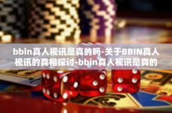bbin真人视讯是真的吗-关于BBIN真人视讯的真相探讨-bbin真人视讯是真的吗