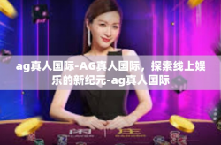 ag真人国际-AG真人国际，探索线上娱乐的新纪元-ag真人国际