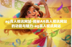ag真人视讯网站-揭秘AG真人视讯网站的功能与魅力-ag真人视讯网站