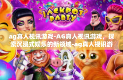 ag真人视讯游戏-AG真人视讯游戏，探索沉浸式娱乐的新领域-ag真人视讯游戏