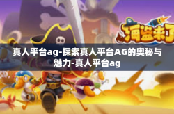 真人平台ag-探索真人平台AG的奥秘与魅力-真人平台ag
