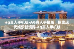 ag真人手机版-AG真人手机版,探索现代娱乐新境界-ag真人手机版