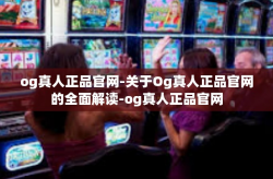 og真人正品官网-关于Og真人正品官网的全面解读-og真人正品官网
