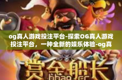 og真人游戏投注平台-探索OG真人游戏投注平台,一种全新的娱乐体验-og真人游戏投注平台
