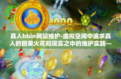 真人bbin网站维护-虚拟空间中追求真人的甜美火花和现实之中的维护实践—真人bbin网站与服务的保障举措探索-真人bbin网站维护