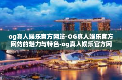 og真人娱乐官方网站-OG真人娱乐官方网站的魅力与特色-og真人娱乐官方网站