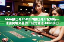 bbin接口开户-BBIN接口开户全解析—通往跨境交易的一站式通道-bbin接口开户