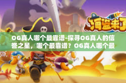 OG真人哪个最靠谱-探寻OG真人的信誉之星，哪个最靠谱？OG真人哪个最靠谱