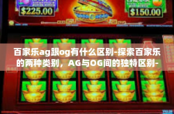 百家乐ag跟og有什么区别-探索百家乐的两种类别，AG与OG间的独特区别-百家乐ag跟og有什么区别
