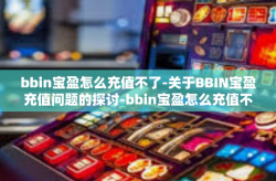 bbin宝盈怎么充值不了-关于BBIN宝盈充值问题的探讨-bbin宝盈怎么充值不了