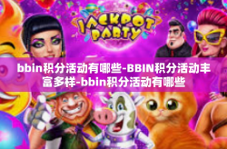 bbin积分活动有哪些-BBIN积分活动丰富多样-bbin积分活动有哪些