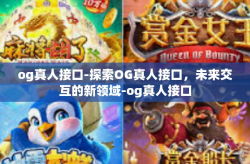 og真人接口-探索OG真人接口,未来交互的新领域-og真人接口