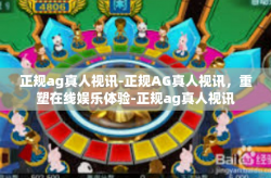 正规ag真人视讯-正规AG真人视讯,重塑在线娱乐体验-正规ag真人视讯
