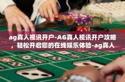 ag真人视讯开户-AG真人视讯开户攻略，轻松开启您的在线娱乐体验-ag真人视讯开户