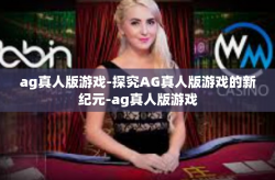 ag真人版游戏-探究AG真人版游戏的新纪元-ag真人版游戏