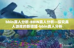 bbin真人分析-BBIN真人分析—探究真人游戏的新领域-bbin真人分析