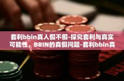 套利bbin真人假不假-探究套利与真实可能性，BBIN的真假问题-套利bbin真人假不假