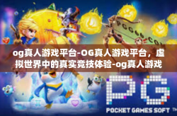 og真人游戏平台-OG真人游戏平台,虚拟世界中的真实竞技体验-og真人游戏平台