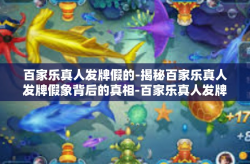 百家乐真人发牌假的-揭秘百家乐真人发牌假象背后的真相-百家乐真人发牌假的