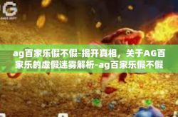 ag百家乐假不假-揭开真相，关于AG百家乐的虚假迷雾解析-ag百家乐假不假