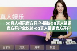 og真人视讯官方开户-揭秘Og真人视讯官方开户全攻略-og真人视讯官方开户