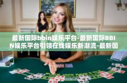 最新国际bbin娱乐平台-最新国际BBIN娱乐平台引领在线娱乐新潮流-最新国际bbin娱乐平台