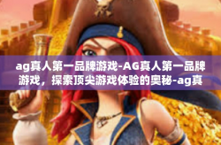 ag真人第一品牌游戏-AG真人第一品牌游戏，探索顶尖游戏体验的奥秘-ag真人第一品牌游戏