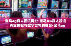 宝马ag真人视讯网址-宝马AG真人视讯，真实体验与数字世界的融合-宝马ag真人视讯网址