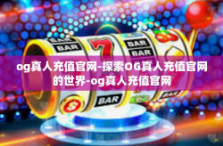 og真人充值官网-探索OG真人充值官网的世界-og真人充值官网