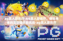 ag真人游戏厅-AG真人游戏厅，体验未来的互动娱乐新风尚-ag真人游戏厅