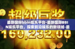 最新国际bbin娱乐平台-最新国际BBIN娱乐平台,探索前沿娱乐的新领域-最新国际bbin娱乐平台