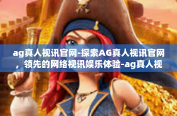 ag真人视讯官网-探索AG真人视讯官网,领先的网络视讯娱乐体验-ag真人视讯官网