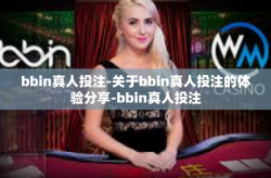 bbin真人投注-关于bbin真人投注的体验分享-bbin真人投注