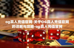 og真人充值官网-关于OG真人充值官网的详解与攻略-og真人充值官网