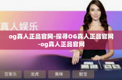 og真人正品官网-探寻OG真人正品官网-og真人正品官网
