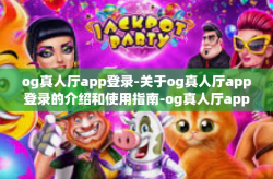 og真人厅app登录-关于og真人厅app登录的介绍和使用指南-og真人厅app登录